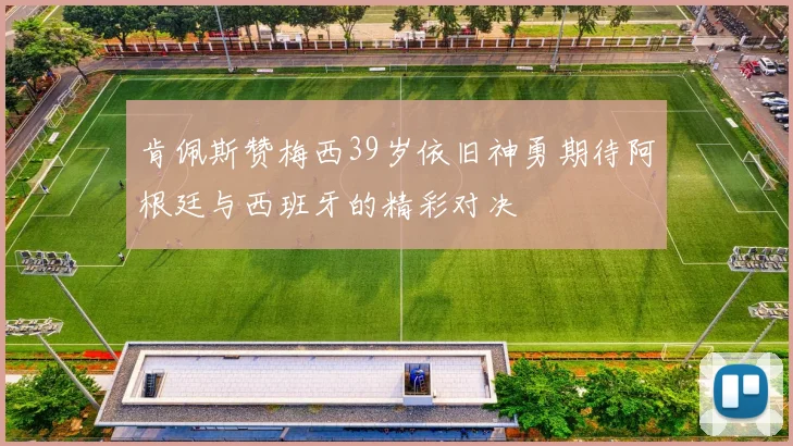 肯佩斯赞梅西39岁依旧神勇期待阿根廷与西班牙的精彩对决
