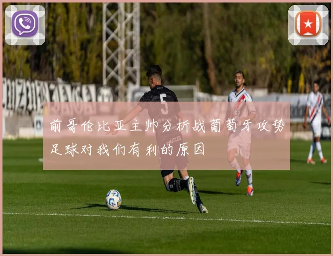前哥伦比亚主帅分析战葡萄牙攻势足球对我们有利的原因