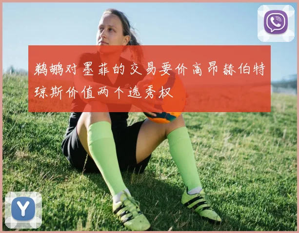鹈鹕对墨菲的交易要价高昂赫伯特琼斯价值两个选秀权