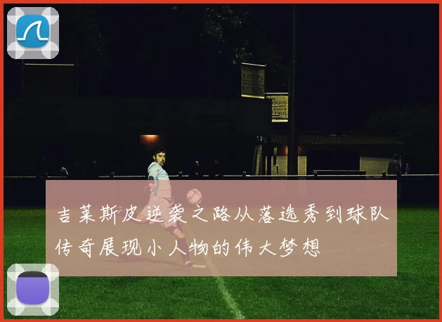 吉莱斯皮逆袭之路从落选秀到球队传奇展现小人物的伟大梦想